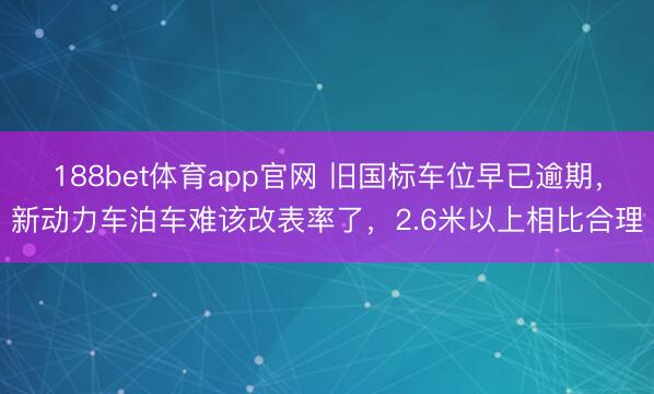 188bet体育app官网 旧国标车位早已逾期，新动力车泊车难该改表率了，2.6米以上相比合理