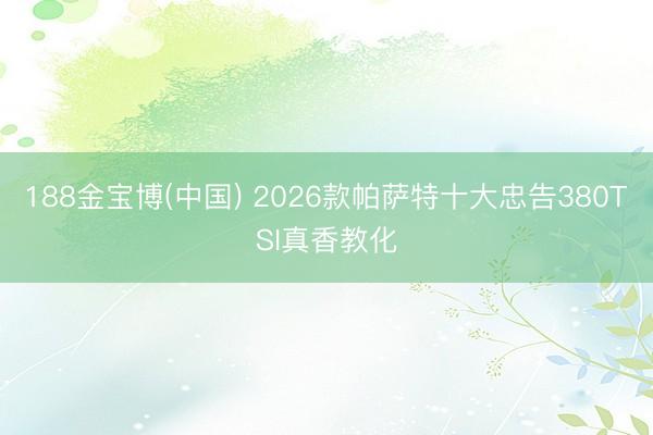 188金宝博(中国) 2026款帕萨特十大忠告380TSI真香教化