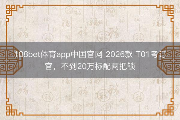 188bet体育app中国官网 2026款 T01考订官,不到20万标配两把锁