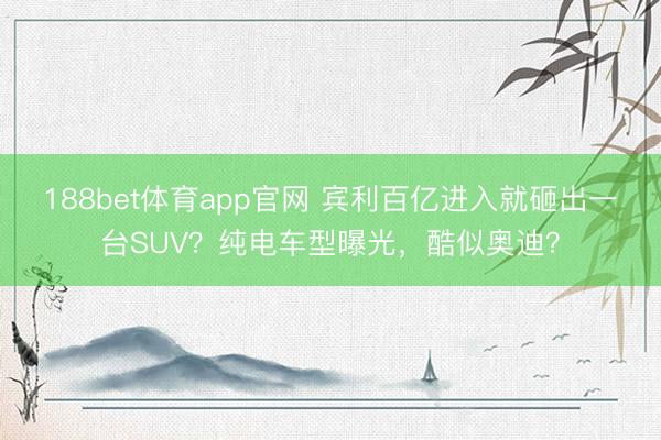 188bet体育app官网 宾利百亿进入就砸出一台SUV？纯电车型曝光，酷似奥迪？