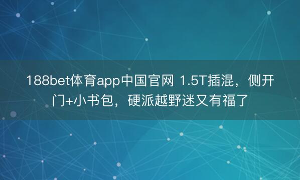188bet体育app中国官网 1.5T插混，侧开门+小书包，硬派越野迷又有福了