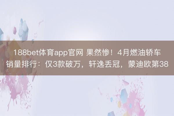 188bet体育app官网 果然惨！4月燃油轿车销量排行：仅3款破万，轩逸丢冠，蒙迪欧第38