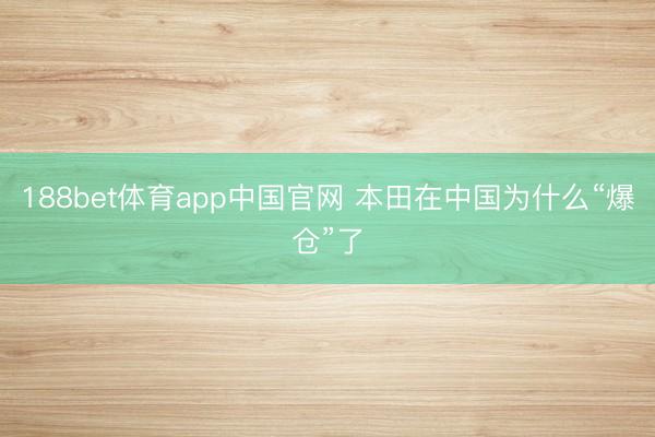 188bet体育app中国官网 本田在中国为什么“爆仓”了