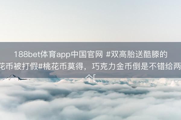 188bet体育app中国官网 #双高胎送酷滕的桃花币被打假#桃花币莫得，巧克力金币倒是不错给两个[