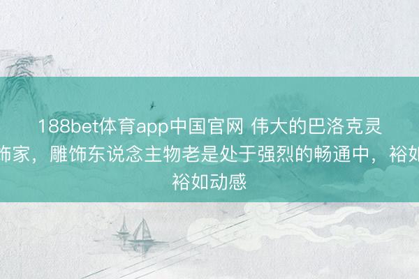188bet体育app中国官网 伟大的巴洛克灵魂雕饰家，雕饰东说念主物老是处于强烈的畅通中，裕如动感