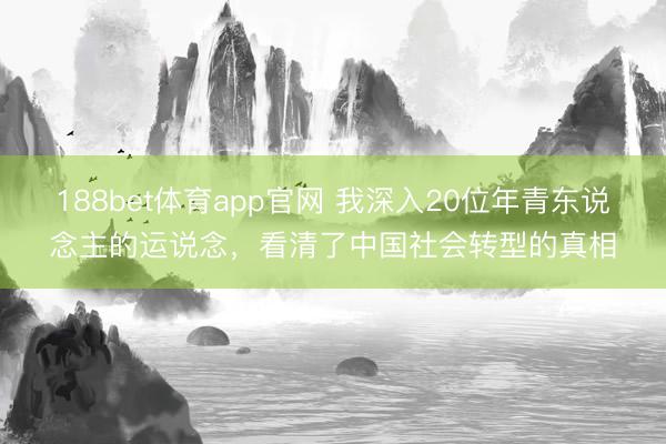 188bet体育app官网 我深入20位年青东说念主的运说念，看清了中国社会转型的真相