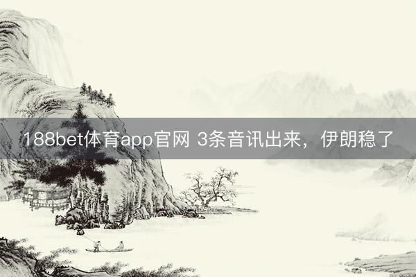 188bet体育app官网 3条音讯出来，伊朗稳了
