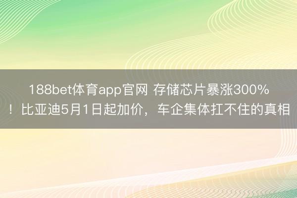 188bet体育app官网 存储芯片暴涨300%！比亚迪5月1日起加价，车企集体扛不住的真相