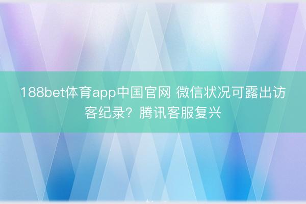 188bet体育app中国官网 微信状况可露出访客纪录？腾讯客服复兴
