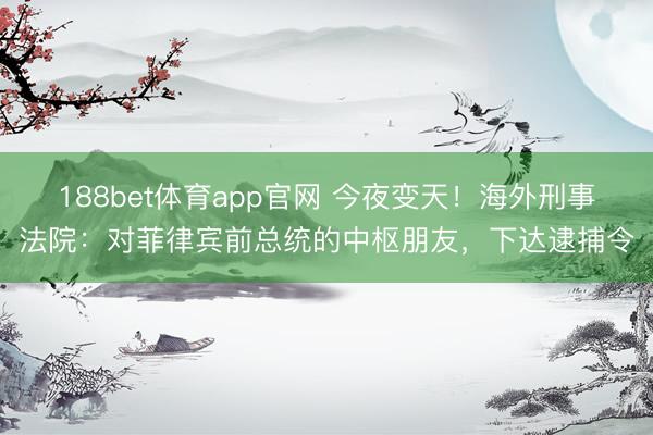 188bet体育app官网 今夜变天！海外刑事法院：对菲律宾前总统的中枢朋友，下达逮捕令