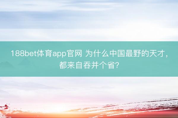 188bet体育app官网 为什么中国最野的天才，都来自吞并个省？