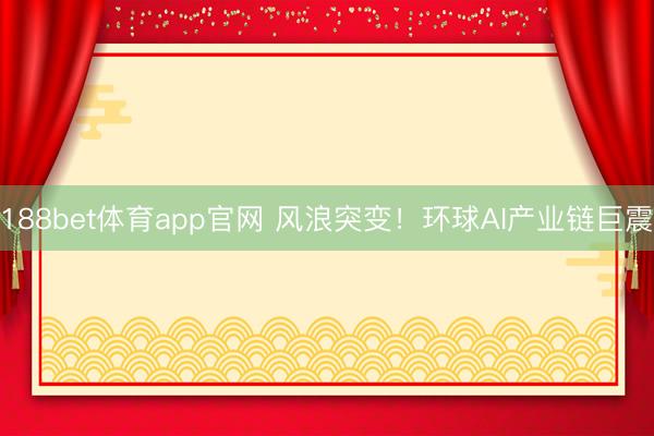 188bet体育app官网 风浪突变！环球AI产业链巨震
