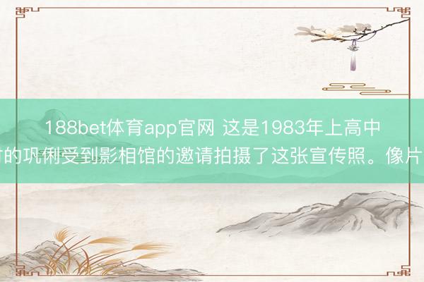 188bet体育app官网 这是1983年上高中时的巩俐受到影相馆的邀请拍摄了这张宣传照。像片中