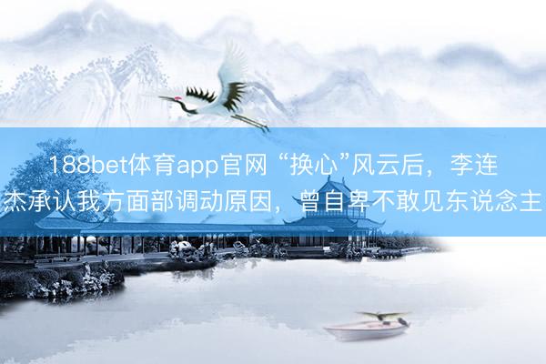 188bet体育app官网 “换心”风云后，李连杰承认我方面部调动原因，曾自卑不敢见东说念主