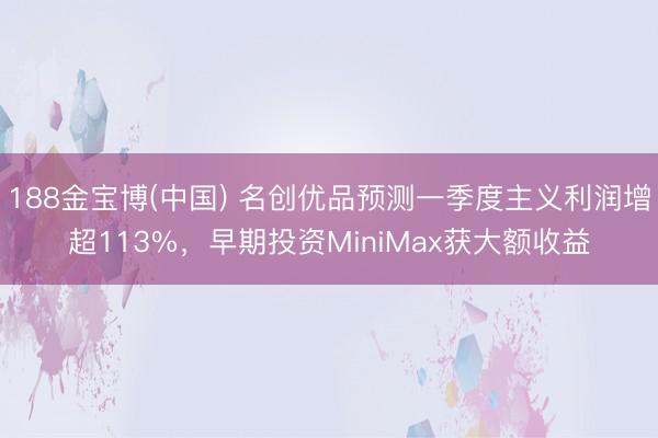 188金宝博(中国) 名创优品预测一季度主义利润增超113%，早期投资MiniMax获大额收益