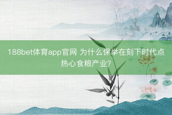 188bet体育app官网 为什么保举在刻下时代点热心食粮产业？