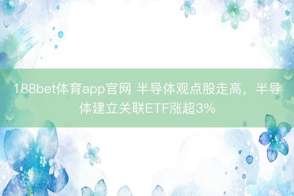 188bet体育app官网 半导体观点股走高，半导体建立关联ETF涨超3%