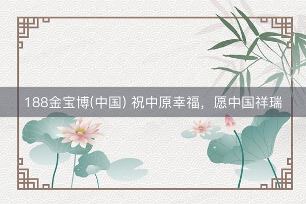 188金宝博(中国) 祝中原幸福，愿中国祥瑞