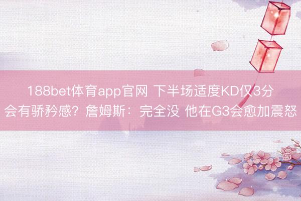 188bet体育app官网 下半场适度KD仅3分会有骄矜感？詹姆斯：完全没 他在G3会愈加震怒