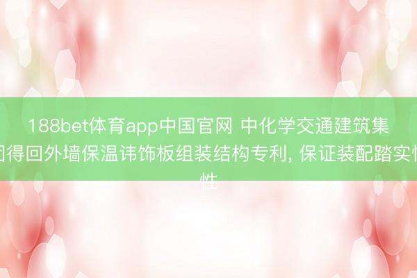 188bet体育app中国官网 中化学交通建筑集团得回外墙保温讳饰板组装结构专利， 保证装配踏实性