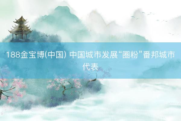 188金宝博(中国) 中国城市发展“圈粉”番邦城市代表