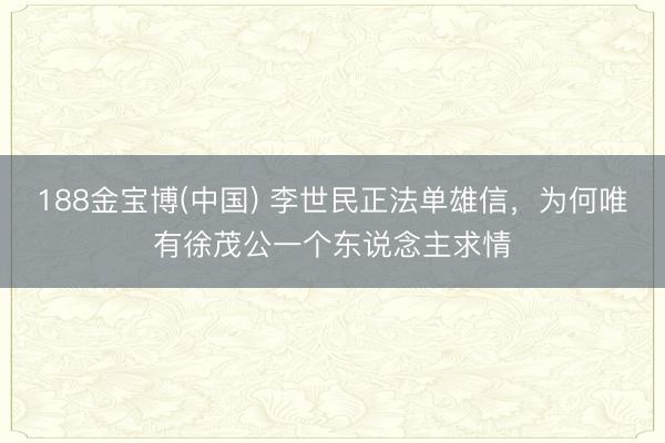 188金宝博(中国) 李世民正法单雄信，为何唯有徐茂公一个东说念主求情