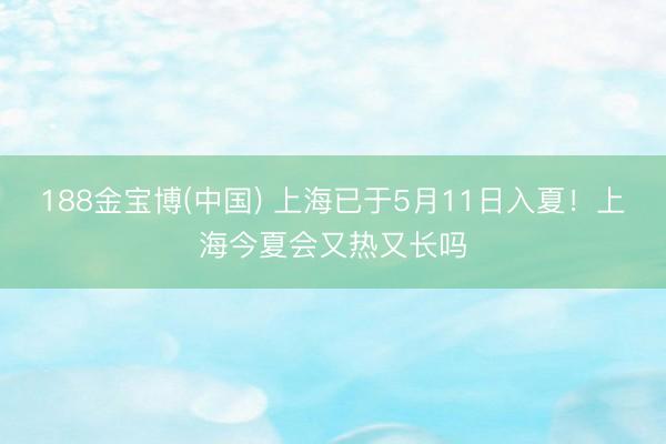 188金宝博(中国) 上海已于5月11日入夏!上海今夏会又热又长吗