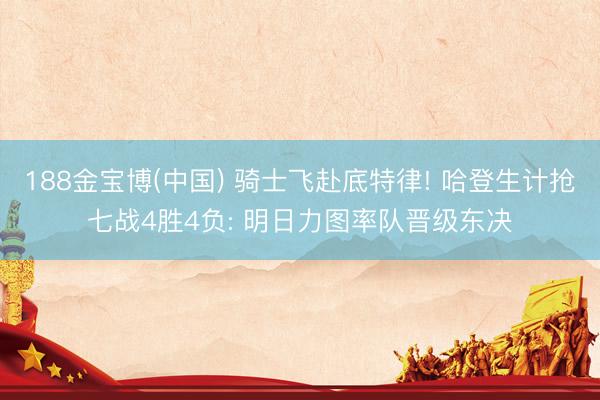 188金宝博(中国) 骑士飞赴底特律! 哈登生计抢七战4胜4负: 明日力图率队晋级东决