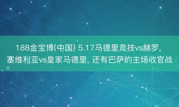 188金宝博(中国) 5.17马德里竞技vs赫罗， 塞维利亚vs皇家马德里， 还有巴萨的主场收官战