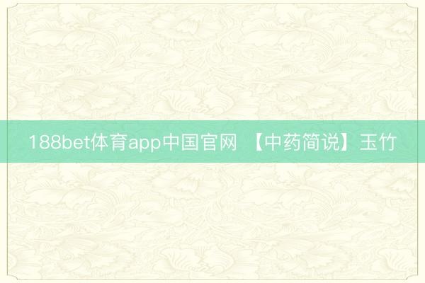 188bet体育app中国官网 【中药简说】玉竹