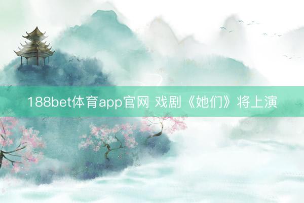 188bet体育app官网 戏剧《她们》将上演