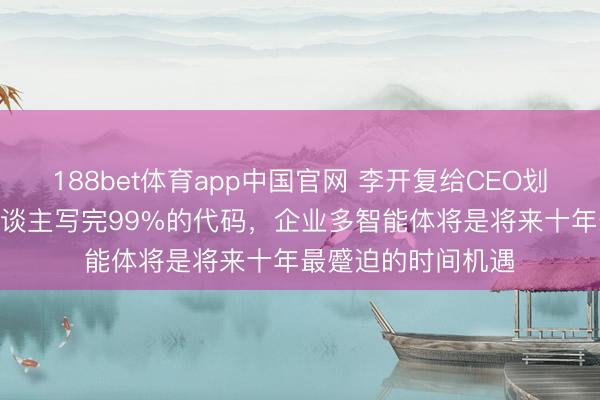 188bet体育app中国官网 李开复给CEO划重心：当AI代替东谈主写完99%的代码，企业多智能体将是将来十年最蹙迫的时间机遇