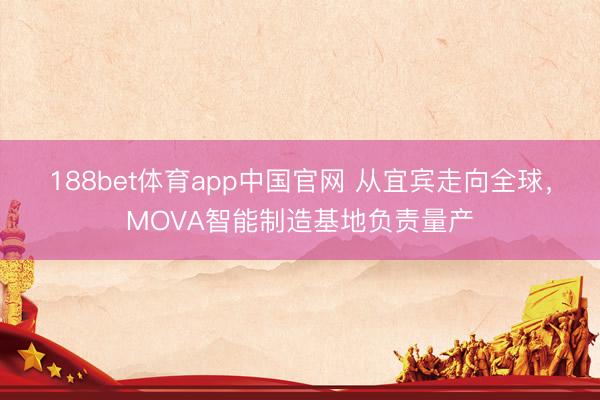 188bet体育app中国官网 从宜宾走向全球，MOVA智能制造基地负责量产