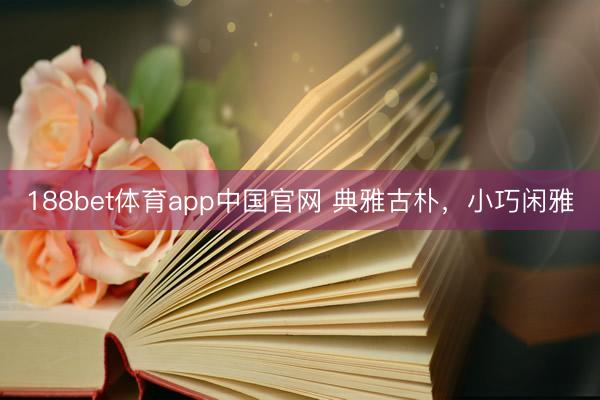188bet体育app中国官网 典雅古朴，<a href=