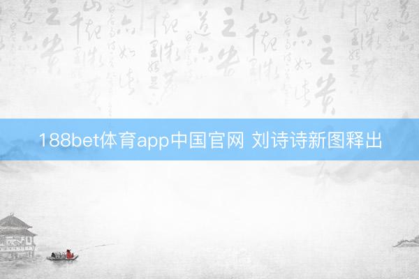 188bet体育app中国官网 刘诗诗新图释出