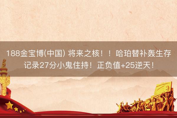 188金宝博(中国) 将来之核！！哈珀替补轰生存记录27分小鬼住持！正负值+25逆天！