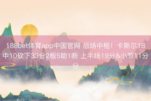 188bet体育app中国官网 后场中枢！卡斯尔18中10砍下33分2板5助1断 上半场19分&小节11分