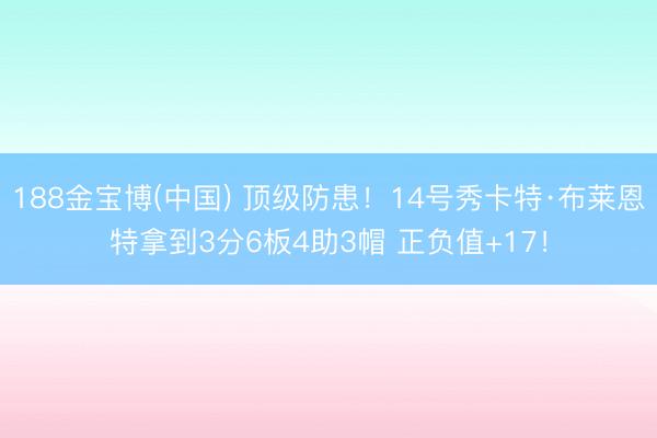 188金宝博(中国) 顶级防患！14号秀卡特·布莱恩特拿到3分6板4助3帽 正负值+17！