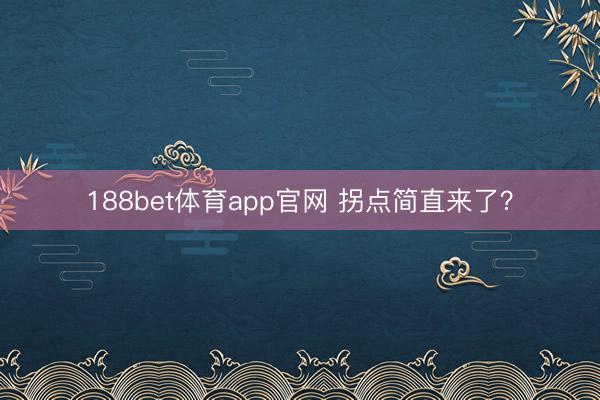 188bet体育app官网 拐点简直来了？
