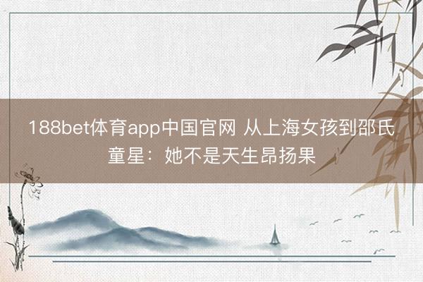 188bet体育app中国官网 从上海女孩到邵氏童星：她不是天生昂扬果