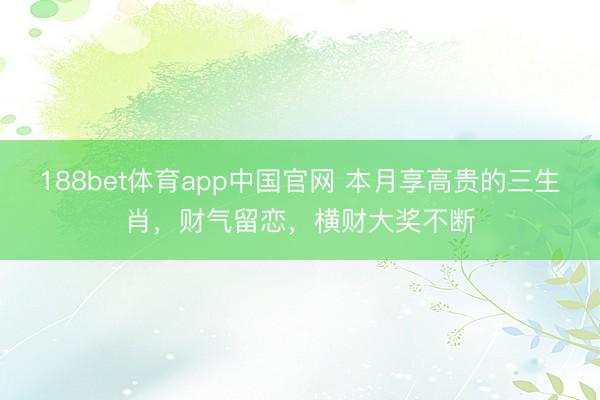 188bet体育app中国官网 本月享高贵的三生肖，财气留恋，横财大奖不断