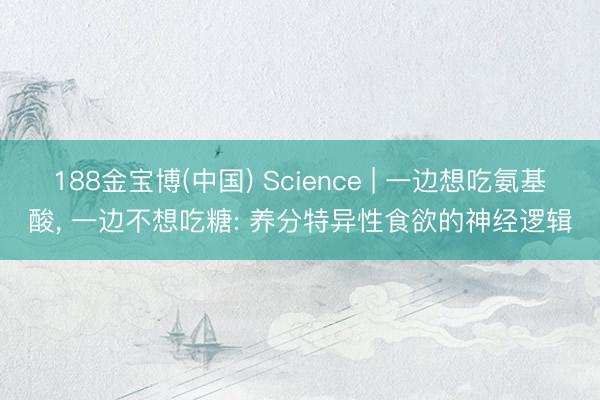188金宝博(中国) Science | 一边想吃氨基酸， 一边不想吃糖: 养分特异性食欲的神经逻辑