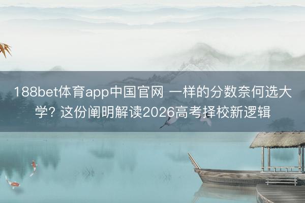 188bet体育app中国官网 一样的分数奈何选大学? 这份阐明解读2026高考择校新逻辑