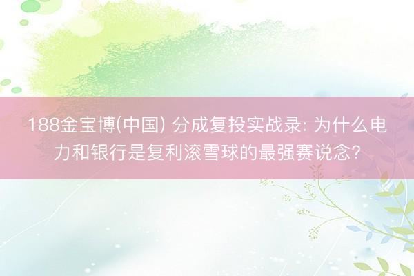 188金宝博(中国) 分成复投实战录: 为什么电力和银行是复利滚雪球的最强赛说念?