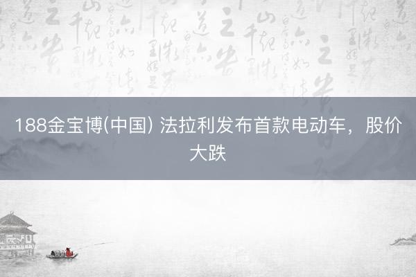 188金宝博(中国) 法拉利发布首款电动车，股价大跌