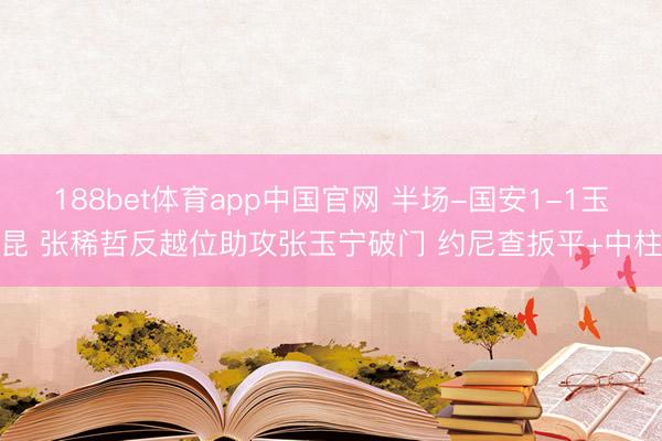 188bet体育app中国官网 半场-国安1-1玉昆 张稀哲反越位助攻张玉宁破门 约尼查扳平+中柱