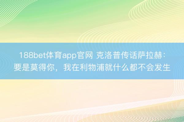 188bet体育app官网 克洛普传话萨拉赫：要是莫得你，我在利物浦就什么都不会发生