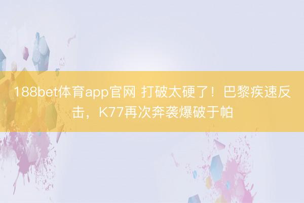 188bet体育app官网 打破太硬了！巴黎疾速反击，K77再次奔袭爆破于帕