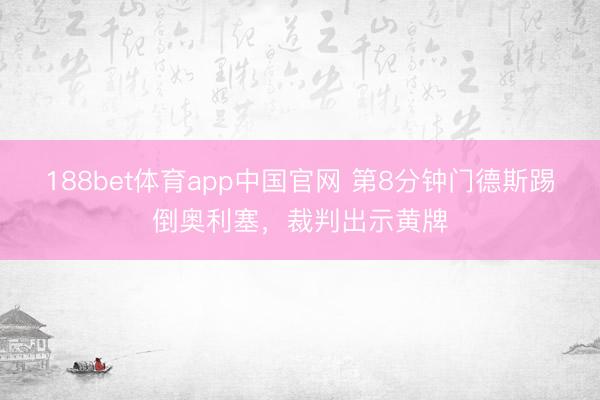 188bet体育app中国官网 第8分钟门德斯踢倒奥利塞，裁判出示黄牌