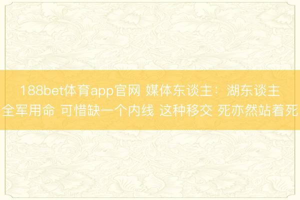 188bet体育app官网 媒体东谈主：湖东谈主全军用命 可惜缺一个内线 这种移交 死亦然站着死